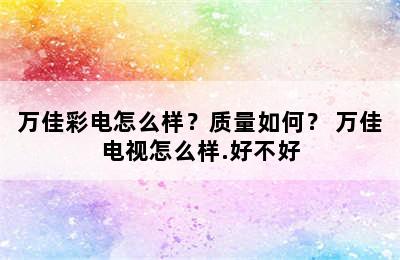 万佳彩电怎么样？质量如何？ 万佳电视怎么样.好不好